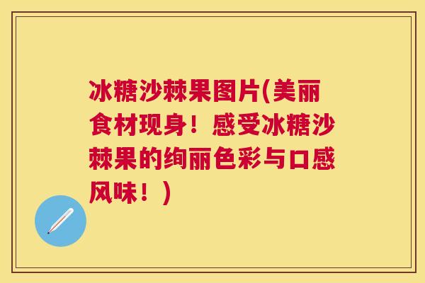 冰糖沙棘果图片(美丽食材现身!感受冰糖沙棘果的绚丽色彩与口感风味!)