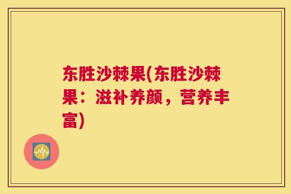 东胜沙棘果(东胜沙棘果:滋补养颜,营养丰富)