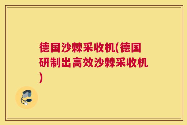 德国沙棘采收机(德国研制出高效沙棘采收机)