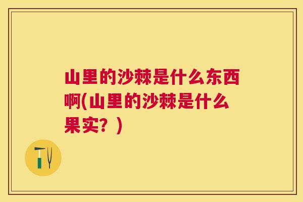 山里的沙棘是什么东西啊(山里的沙棘是什么果实？)