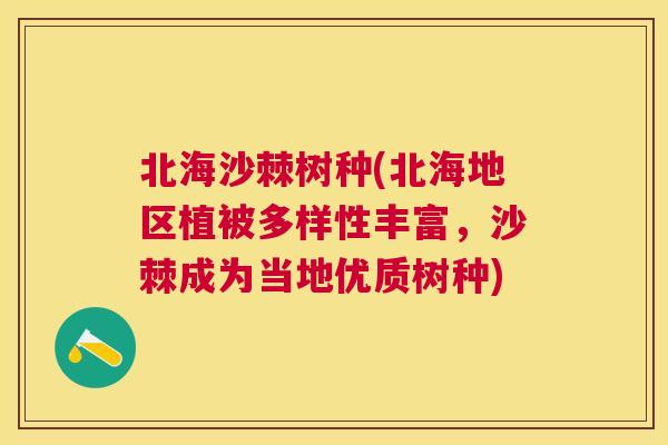 北海沙棘树种(北海地区植被多样性丰富，沙棘成为当地优质树种)