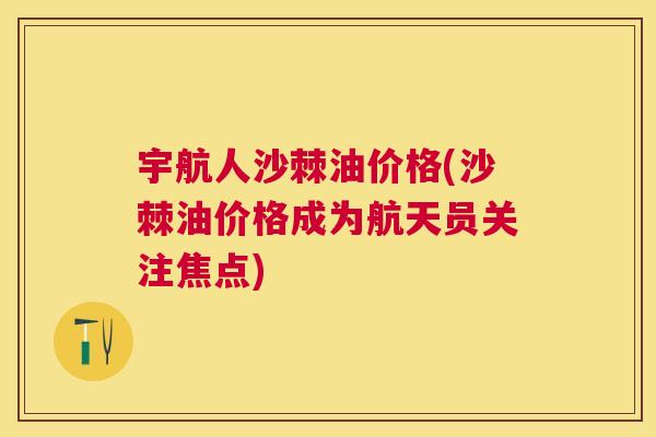 宇航人沙棘油价格(沙棘油价格成为航天员关注焦点)