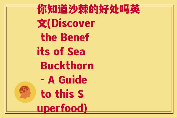 你知道沙棘的好处吗英文(Discover the Benefits of Sea Buckthorn - A Guide to this Superfood)