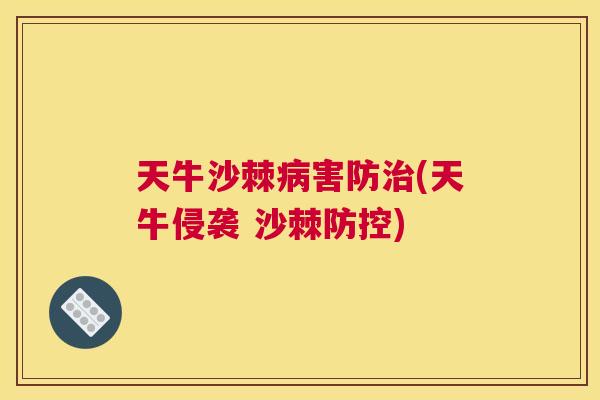 天牛沙棘害防(天牛侵袭 沙棘防控) 天牛沙棘害防(天牛侵袭 沙棘防控)