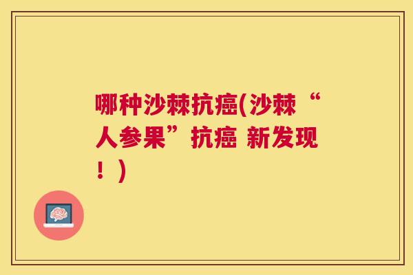 哪种沙棘抗癌(沙棘“人参果”抗癌 新发现!)