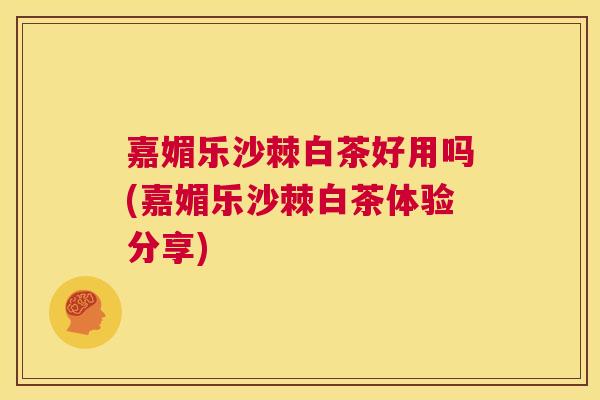 嘉媚乐沙棘白茶好用吗(嘉媚乐沙棘白茶体验分享)