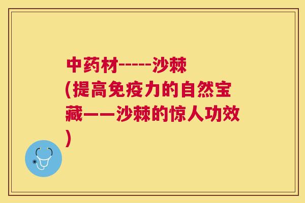 中药材-----沙棘(提高免疫力的自然宝藏——沙棘的惊人功效)