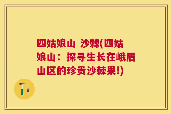 四姑娘山 沙棘(四姑娘山：探寻生长在峨眉山区的珍贵沙棘果!)