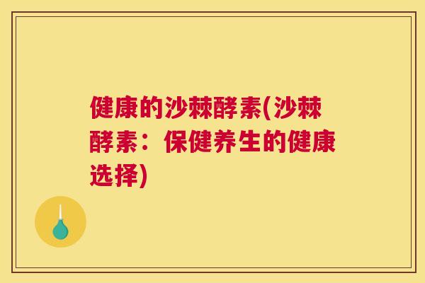 健康的沙棘酵素(沙棘酵素：保健养生的健康选择)