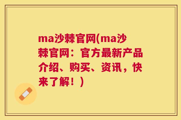 ma沙棘官网(ma沙棘官网:官方最新产品介绍、购买、资讯,快来了解!)