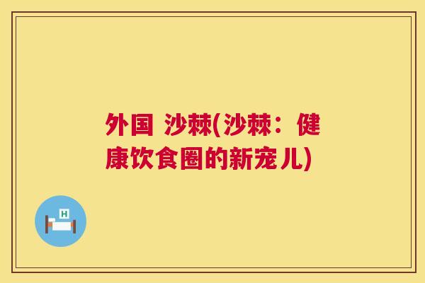 外国 沙棘(沙棘：健康饮食圈的新宠儿)