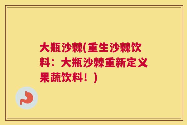 大瓶沙棘(重生沙棘饮料：大瓶沙棘重新定义果蔬饮料！)