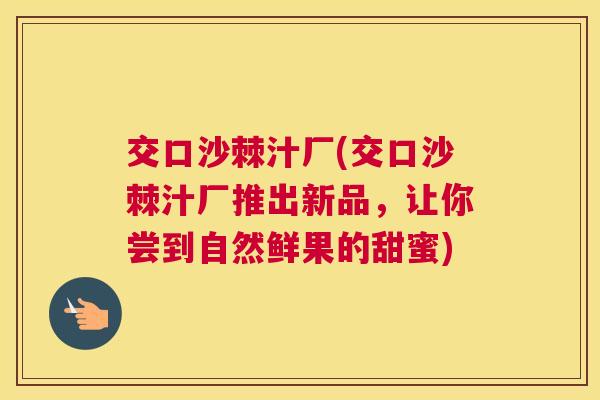 交口沙棘汁厂(交口沙棘汁厂推出新品，让你尝到自然鲜果的甜蜜)