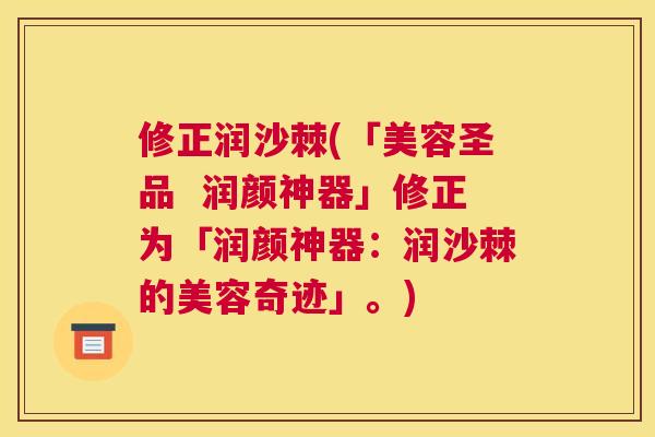 修正润沙棘(「美容圣品 润颜神器」修正为「润颜神器:润沙棘的美容奇迹」。)