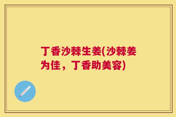 丁香沙棘生姜(沙棘姜为佳,丁香助美容) 丁香沙棘生姜(沙棘姜为佳,丁香助美容)