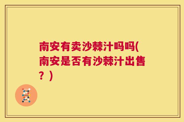 南安有卖沙棘汁吗吗(南安是否有沙棘汁出售？)