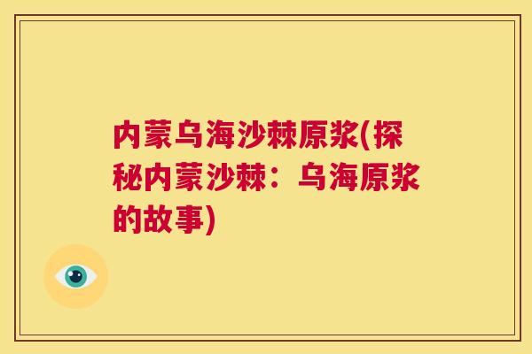 内蒙乌海沙棘原浆(探秘内蒙沙棘:乌海原浆的故事)
