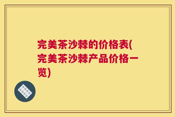 完美茶沙棘的价格表(完美茶沙棘产品价格一览)