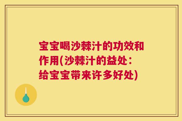 宝宝喝沙棘汁的功效和作用(沙棘汁的益处:给宝宝带来许多好处) 宝宝喝沙棘汁的功效和作用(沙棘汁的益处:给宝宝带来许多好处)