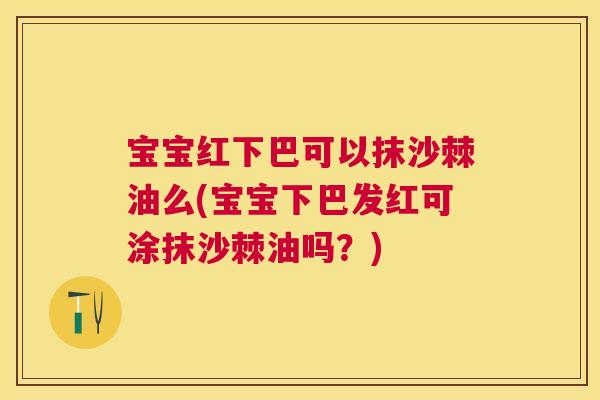 宝宝红下巴可以抹沙棘油么(宝宝下巴发红可涂抹沙棘油吗?) 宝宝红下巴可以抹沙棘油么(宝宝下巴发红可涂抹沙棘油吗?)