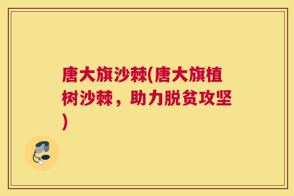 唐大旗沙棘(唐大旗植树沙棘,助力脱贫攻坚)
