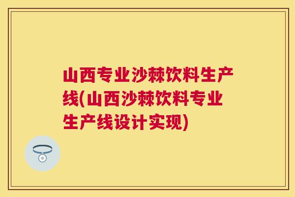 山西专业沙棘饮料生产线(山西沙棘饮料专业生产线设计实现)