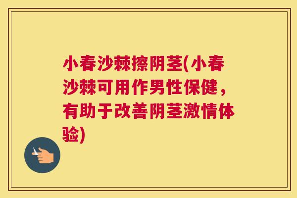 小春沙棘擦阴茎(小春沙棘可用作男性保健，有助于改善阴茎激情体验)