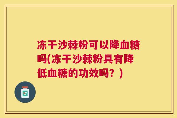 冻干沙棘粉可以降血糖吗(冻干沙棘粉具有降低血糖的功效吗?)