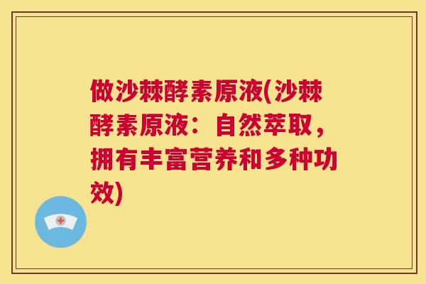做沙棘酵素原液(沙棘酵素原液：自然萃取，拥有丰富营养和多种功效)