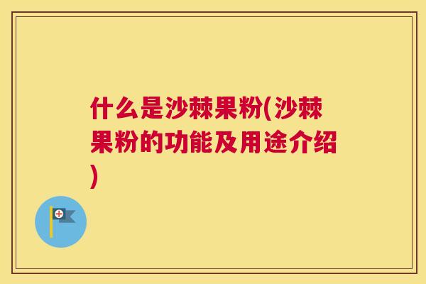 什么是沙棘果粉(沙棘果粉的功能及用途介绍) 什么是沙棘果粉(沙棘果粉的功能及用途介绍)