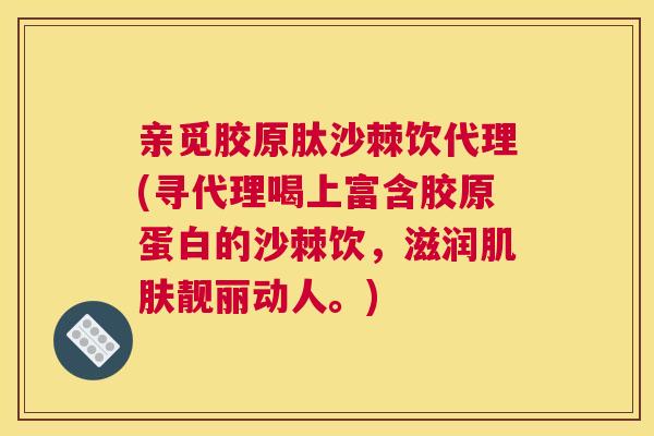 亲觅胶原肽沙棘饮代理(寻代理喝上富含胶原蛋白的沙棘饮，滋润肌肤靓丽动人。)