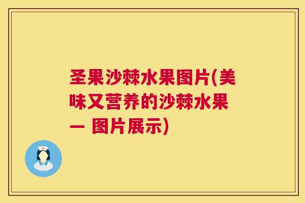 圣果沙棘水果图片(美味又营养的沙棘水果 — 图片展示)