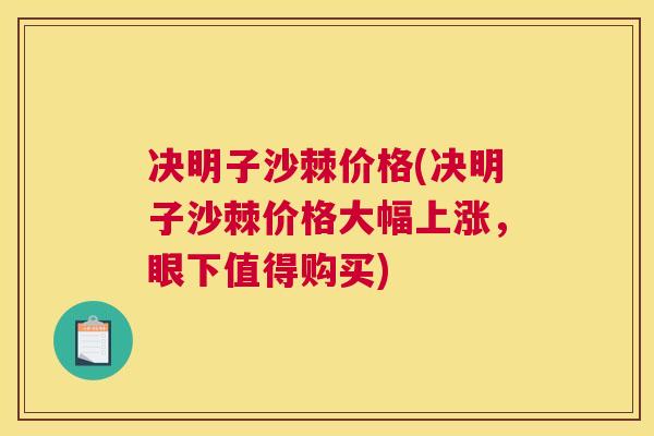 决明子沙棘价格(决明子沙棘价格大幅上涨，眼下值得购买)