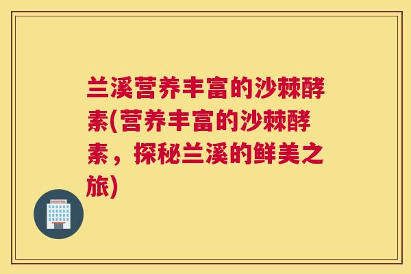 兰溪营养丰富的沙棘酵素(营养丰富的沙棘酵素，探秘兰溪的鲜美之旅)