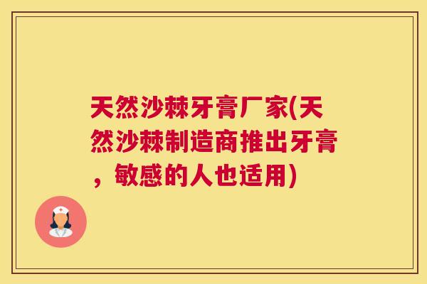 天然沙棘牙膏厂家(天然沙棘制造商推出牙膏,敏感的人也适用)