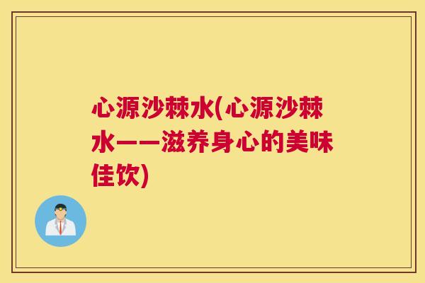 心源沙棘水(心源沙棘水——滋养身心的美味佳饮)