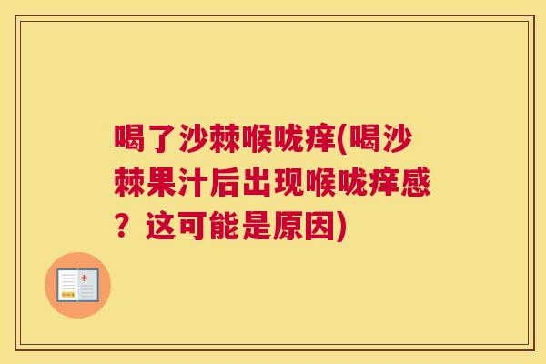 喝了沙棘喉咙痒(喝沙棘果汁后出现喉咙痒感？这可能是原因)