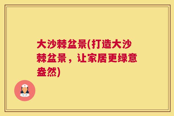 大沙棘盆景(打造大沙棘盆景，让家居更绿意盎然)