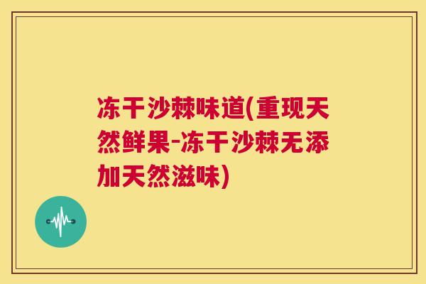 冻干沙棘味道(重现天然鲜果－冻干沙棘无添加天然滋味)
