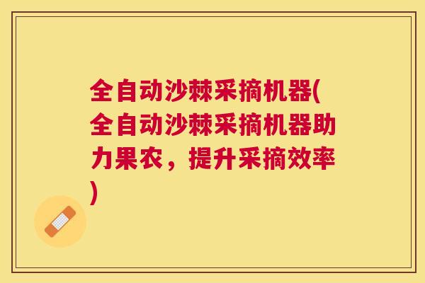 全自动沙棘采摘机器(全自动沙棘采摘机器助力果农,提升采摘效率)