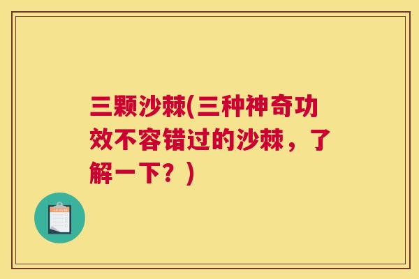 三颗沙棘(三种神奇功效不容错过的沙棘，了解一下？)