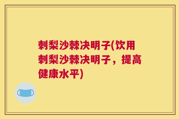 刺梨沙棘决明子(饮用刺梨沙棘决明子，提高健康水平)