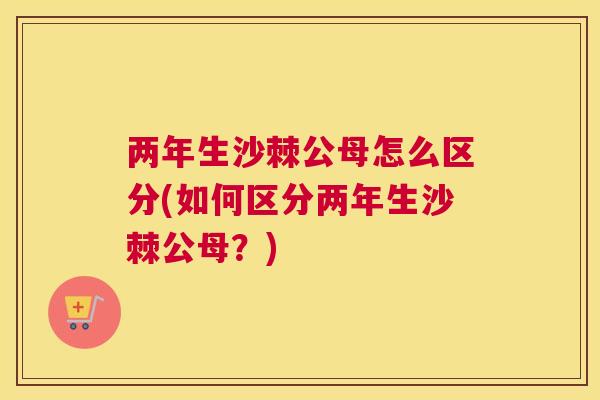 两年生沙棘公母怎么区分(如何区分两年生沙棘公母?)