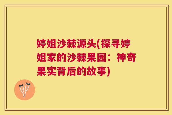 婷姐沙棘源头(探寻婷姐家的沙棘果园:神奇果实背后的故事) 婷姐沙棘源头(探寻婷姐家的沙棘果园:神奇果实背后的故事)