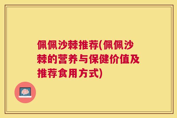 佩佩沙棘推荐(佩佩沙棘的营养与保健价值及推荐食用方式)