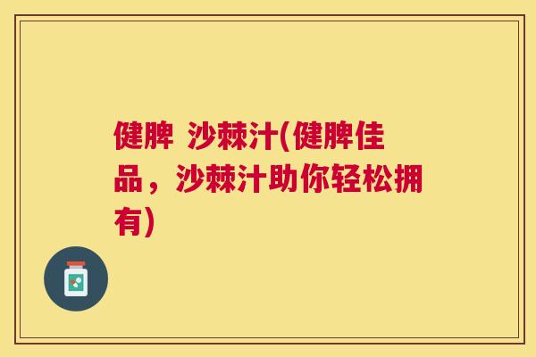 健脾 沙棘汁(健脾佳品,沙棘汁助你轻松拥有) 健脾 沙棘汁(健脾佳品,沙棘汁助你轻松拥有)