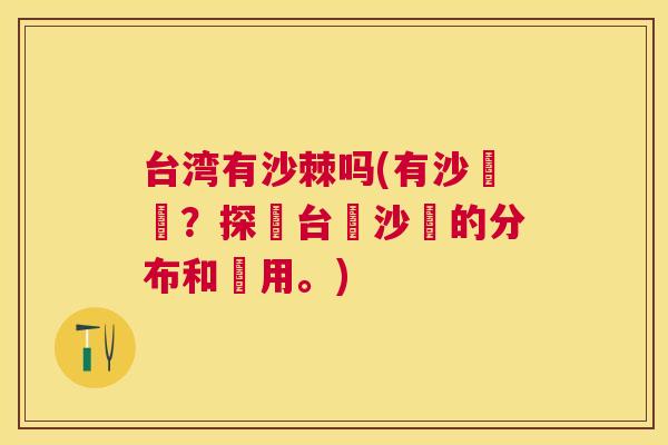 台湾有沙棘吗(有沙棗嗎?探訪台灣沙棗的分布和應用。) 台湾有沙棘吗(有沙棗嗎?探訪台灣沙棗的分布和應用。)