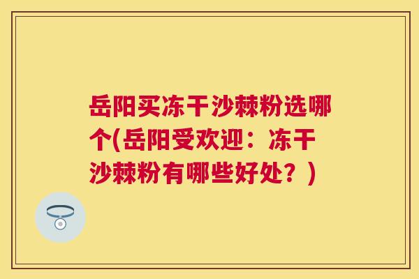 岳阳买冻干沙棘粉选哪个(岳阳受欢迎：冻干沙棘粉有哪些好处？)