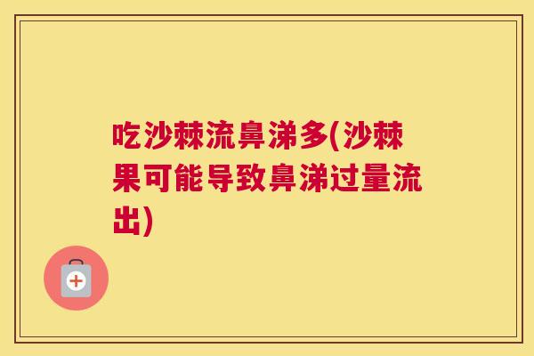 吃沙棘流鼻涕多(沙棘果可能导致鼻涕过量流出)