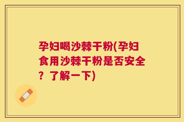孕妇喝沙棘干粉(孕妇食用沙棘干粉是否安全?了解一下) 孕妇喝沙棘干粉(孕妇食用沙棘干粉是否安全?了解一下)